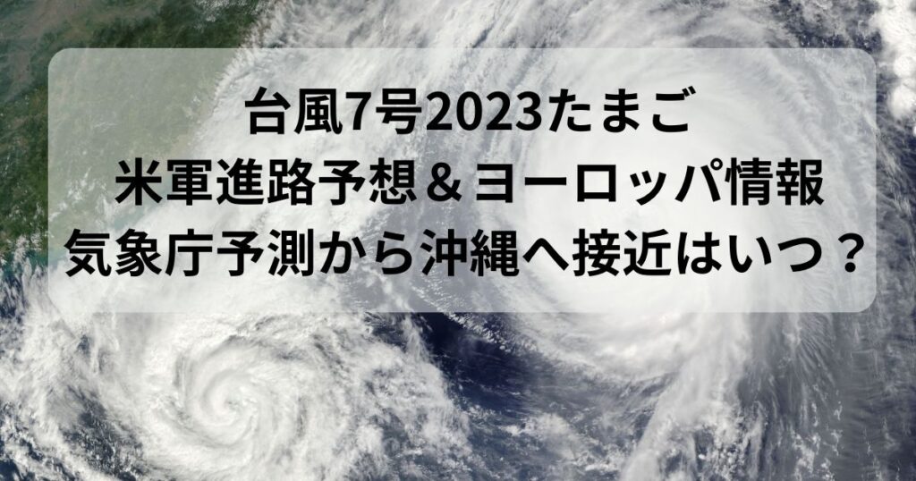 台風7号2023たまご 米軍進路予想＆ヨーロッパ情報 気象庁予測から沖縄へ接近はいつ？
