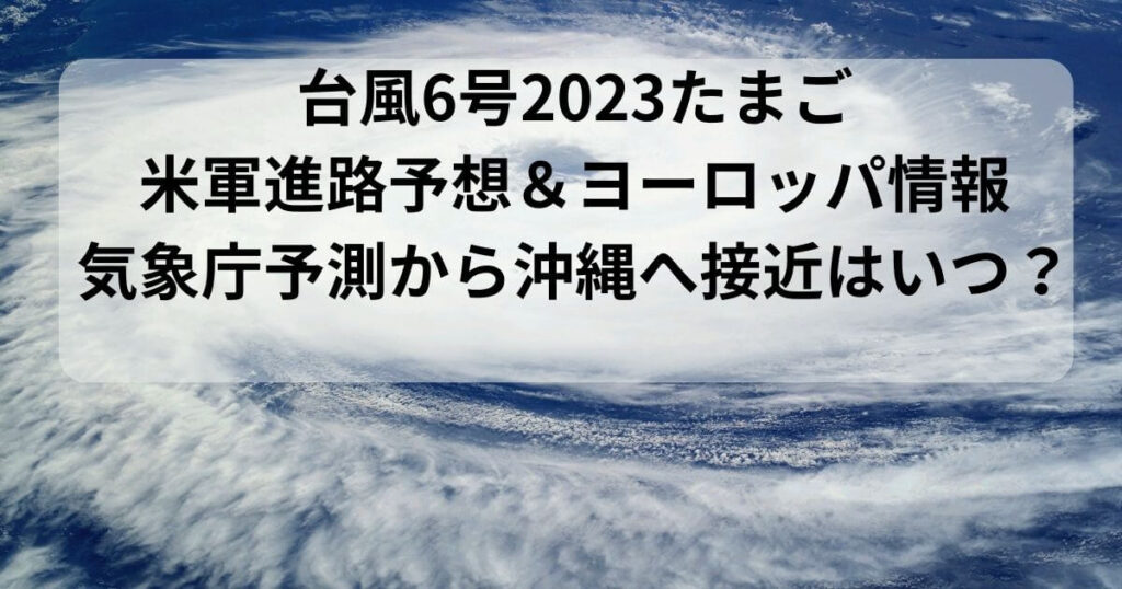 台風6号2023たまご米軍進路予想＆ヨーロッパ情報と気象庁予測から沖縄へ接近はいつ？