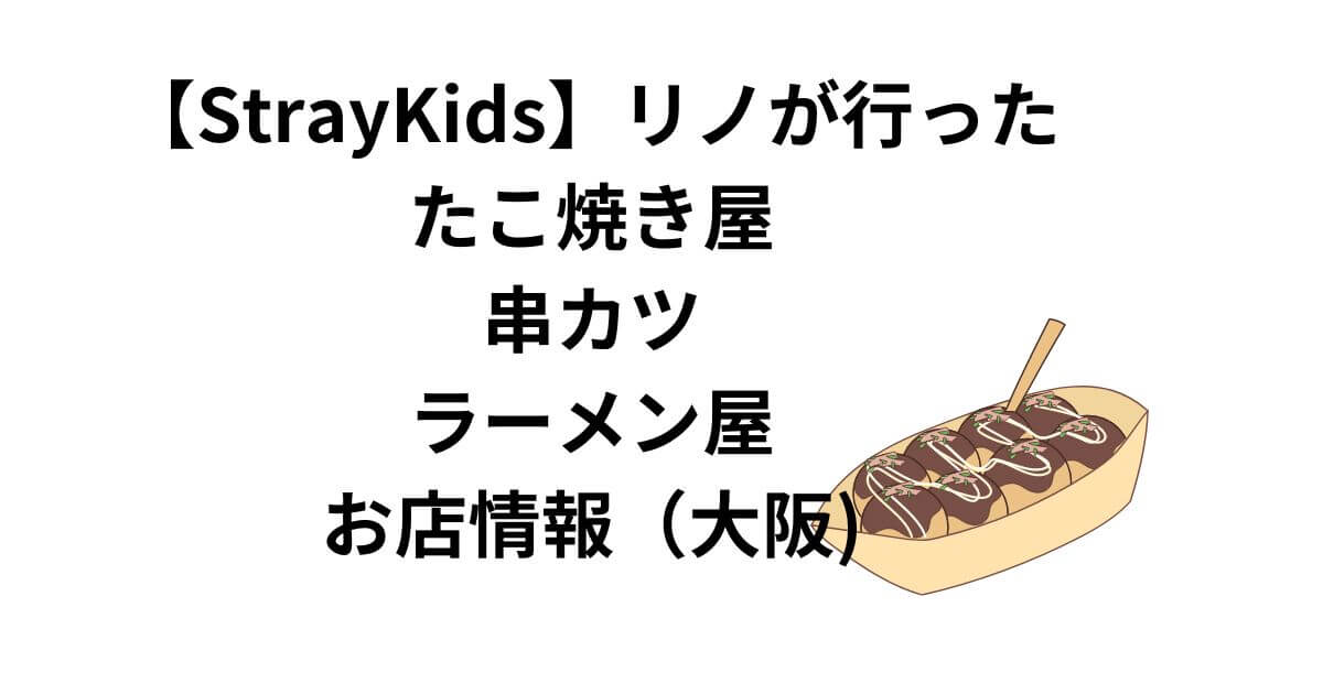 【StrayKids】リノが行った たこ焼き屋 串カツ ラーメン屋 お店情報（大阪)