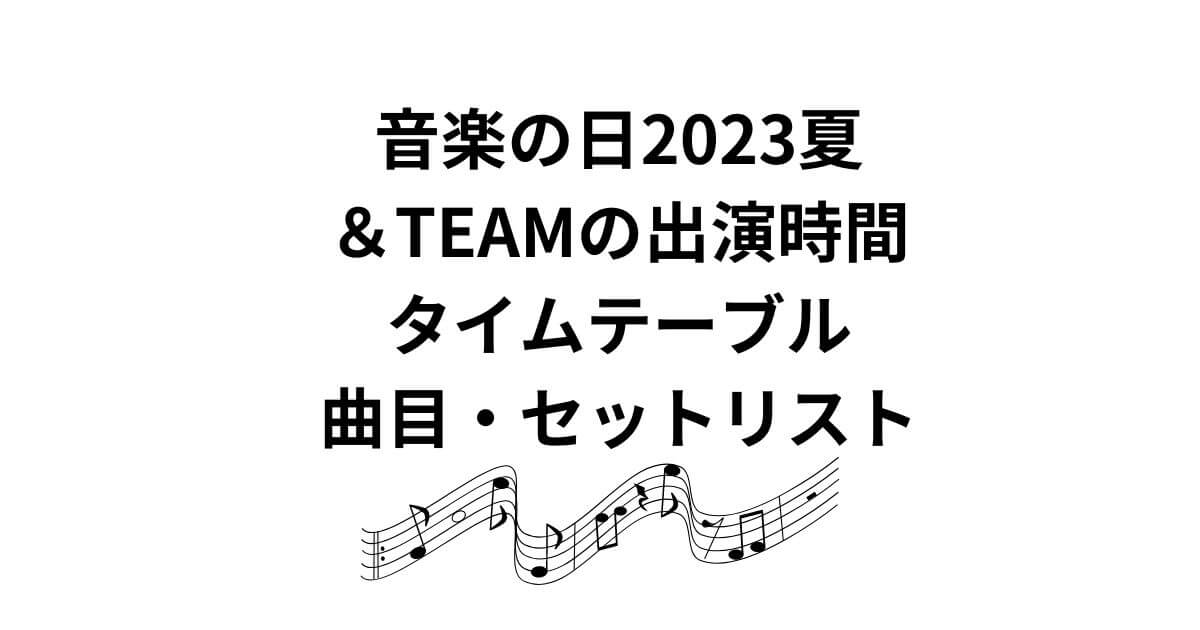 音楽の日2023夏 ＆TEAMの出演時間 タイムテーブル 曲目・セットリスト
