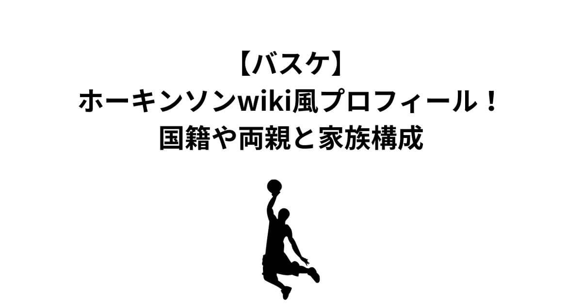 【バスケ】ホーキンソンwiki風プロフィール！国籍や両親と家族構成