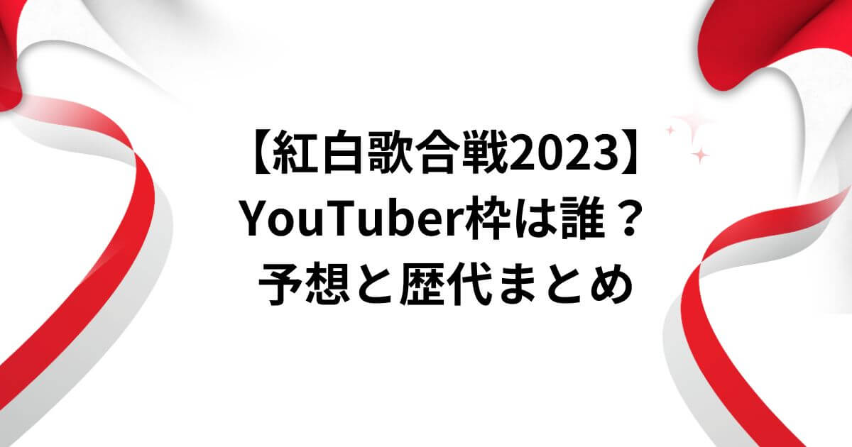 【紅白歌合戦2023】YouTuber枠は誰？予想と歴代まとめ