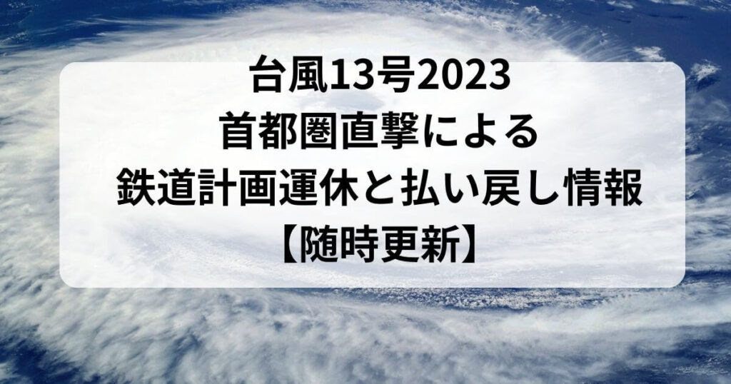 台風13号2023首都圏直撃！鉄道計画運休と払い戻し情報【随時更新】