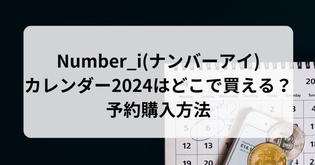 Number_i(ナンバーアイ)のカレンダー2024はどこで買える？予約購入方法