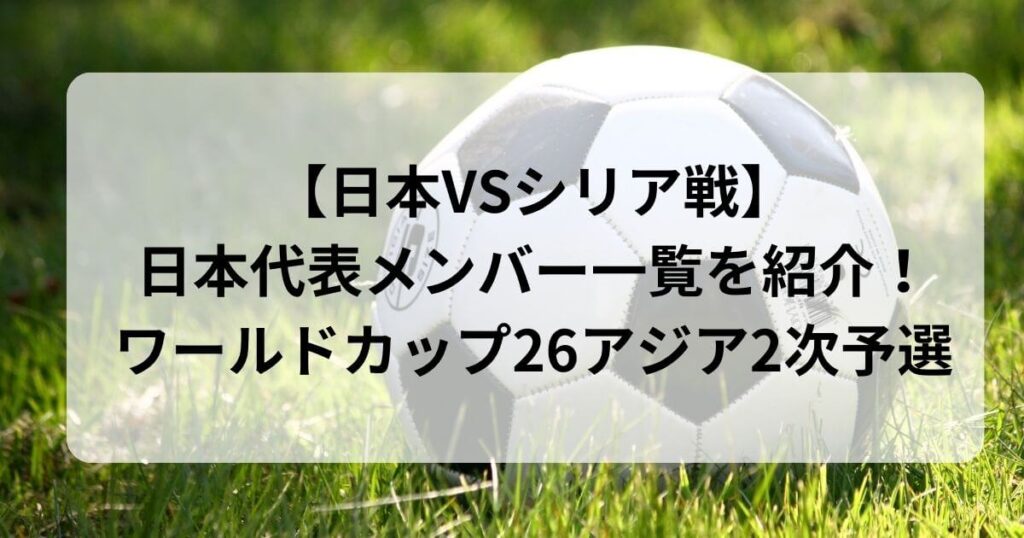 【日本VSシリア戦】日本代表メンバー一覧を紹介！ワールドカップ26アジア2次予選