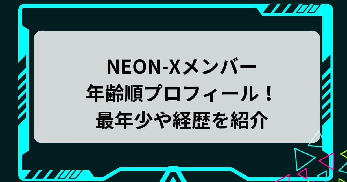 NEON-Xメンバーの年齢順プロフィール！最年少や経歴を紹介