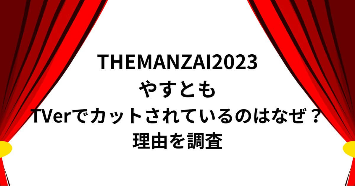 THEMANZAI2023やすともがTVerでカットされているのはなぜ？理由を調査