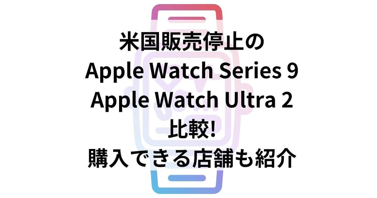 AppleWatchSeries9とAppleWatchUltra2比較購入店舗